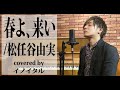 【男が歌う】春よ来い/松任谷由実 by イノイタル(ITARU INO)歌詞付きフル