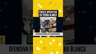 Nueva ofensiva de fuerzas federales en Tierra Blanca, Veracruz