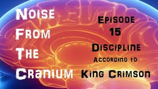 Noise From the Cranium Episode 15: Discipline According to King Crimson