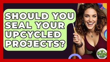 Should You Seal Your Upcycled Projects? - The Upcycle Lab