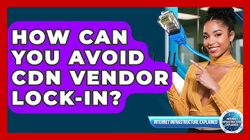 How Can You Avoid CDN Vendor Lock-in? - Internet Infrastructure Explained