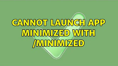 Cannot launch app minimized with /minimized