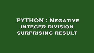 PYTHON : Negative integer division surprising result