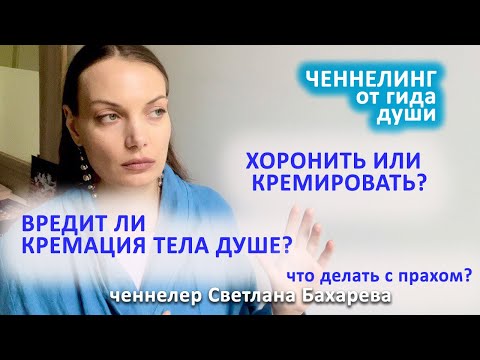 Вредит ли кремация тела его душе?Что будет с душой если тело не кремировать? Ченнелинг от гида души