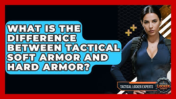 What Is The Difference Between Tactical Soft Armor And Hard Armor? - Tactical Locker Experts