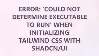 Error: 'could not determine executable to run' when initializing Tailwind CSS with shadcn/ui