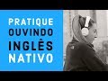 Pratique ouvindo ingls nativo  treino eficiente de listening