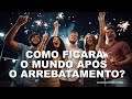 #1731 Como ficará o mundo após o arrebatamento?