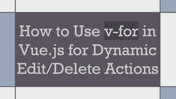 How to Use v-for in Vue.js for Dynamic Edit/Delete Actions
