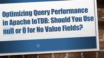 Optimizing Query Performance in Apache IoTDB: Should You Use null or 0 for No Value Fields?