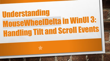 Understanding MouseWheelDelta in WinUI 3: Handling Tilt and Scroll Events