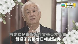 張英才離世丨前妻女兒車婉婉證實死訊 胡楓丁羽憶昔日相處點滴