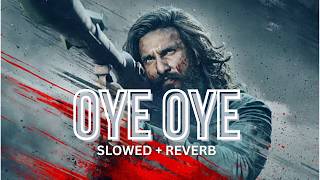 OYE OYE [ Slowed   Reverb ] | Dhurandhar - The Revenge | Aditya Dhar | Ranveer Singh