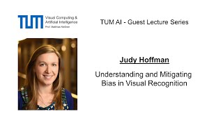 TUM AI Lecture Series - Understanding and Mitigating Bias in Visual Recognition (Judy Hoffman)