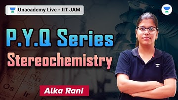 Stereochemistry  | PYQ Series | Alka Rani | Unacademy IIT-JAM  #letscrackit