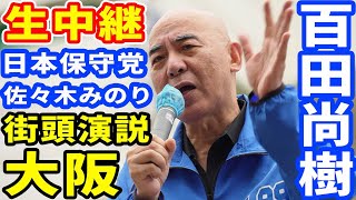 生中継 日本保守党 百田尚樹 大阪選挙区 まさきまき 街頭演説 大阪 ライブ配信