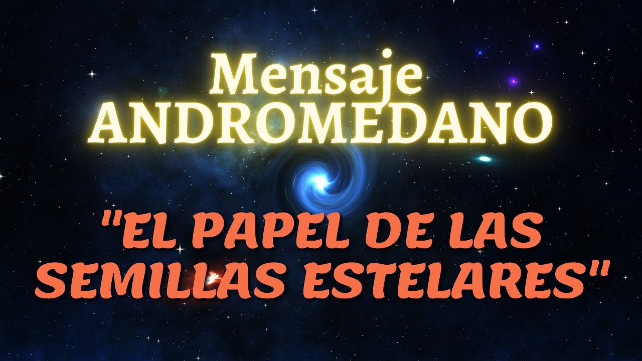 "EL PAPEL DE LAS SEMILLAS ESTELARES " Mensaje ANDROMEDANO - YouTube