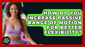 How Do You Increase Passive Range Of Motion For Better Flexibility? - High Energy Training Hub