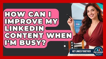 How Can I Improve My LinkedIn Content When I