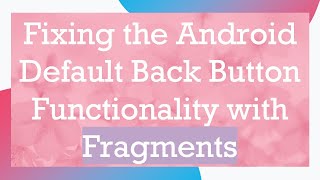 Fixing the Android Default Back Button Functionality with Fragments