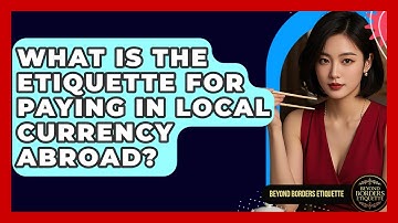 What Is The Etiquette For Paying In Local Currency Abroad? - Beyond Borders Etiquette
