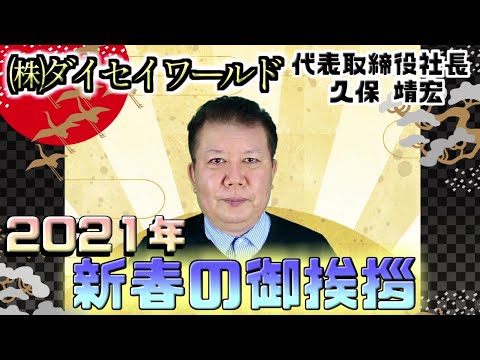 2021年 新春の御挨拶【㈱ﾀﾞｲｾｲﾜｰﾙﾄﾞ代表取締役社長　久保靖宏】