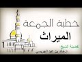 خطبة الجمعة الميراث الشيخ د خالد الجريسي خطبة الجمعة الميراث الشيخ د خالد الجريسي