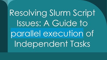 Resolving Slurm Script Issues: A Guide to parallel execution of Independent Tasks
