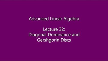 Advanced Linear Algebra - Lecture 32: Diagonal Dominance and Gershgorin Discs