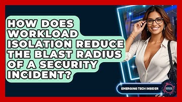 How Does Workload Isolation Reduce The Blast Radius Of A Security Incident? - Emerging Tech Insider