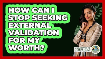 How Can I Stop Seeking External Validation For My Worth? - Anecdotes in Quotation
