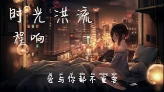 程响 - 时光洪流 【明明不甘心 明明还在等 却偏要假装 早就不痛 明明奢望着  你也再次心动 】