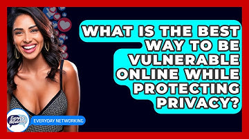 What Is The Best Way To Be Vulnerable Online While Protecting Privacy? - Everyday-Networking