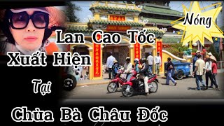 Nóng.. LAN CAO TỐC Xuất Hiện Tại Chùa Bà Châu Đốc..