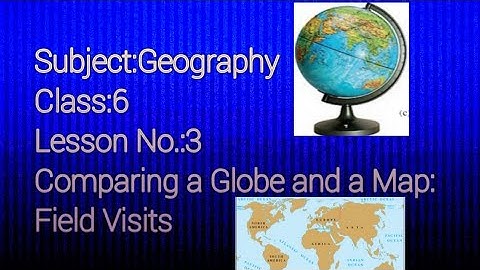 Geography /Class 6/ Lesson number 3 /Comparing a Globe and a Map : Field Visits