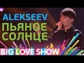 Alekseev - Пьяное солнце [Big Love Show 2017]