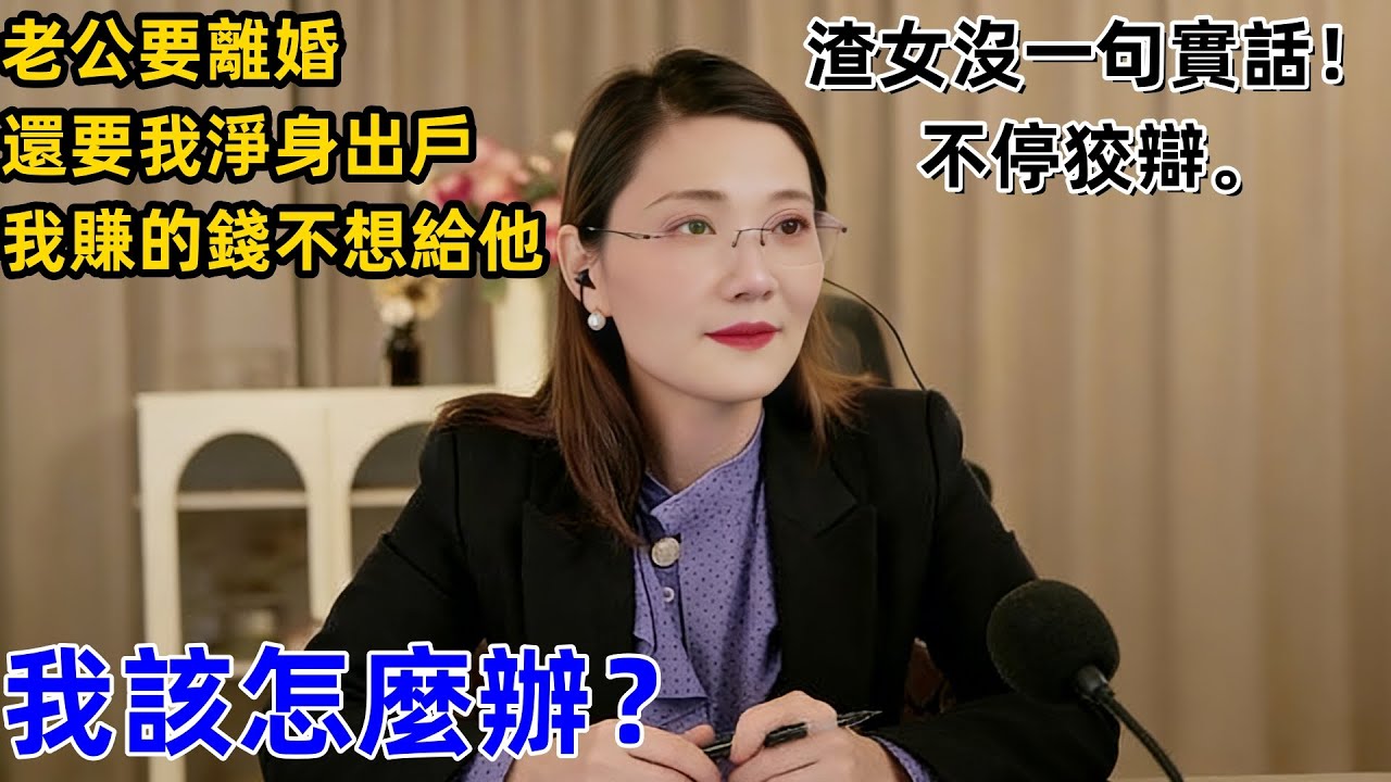 老公要離婚還要我淨身出戶，我賺的錢不想給他。我該怎麼辦？渣女沒一句實話！不停狡辯。