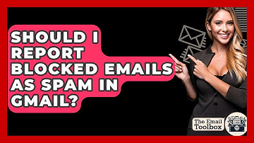Should I Report Blocked Emails As Spam In Gmail? - TheEmailToolbox.com