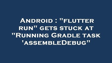 Android : "flutter run" gets stuck at "Running Gradle task 