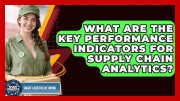 What Are The Key Performance Indicators For Supply Chain Analytics? - Smart Logistics Network