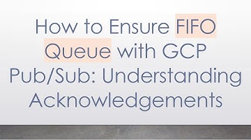How to Ensure FIFO Queue with GCP Pub/Sub: Understanding Acknowledgements