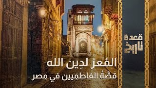 قعدة تاريخ - المُعز لدِين الله.. قصَّةُ الفاطِمِيين في مِصر