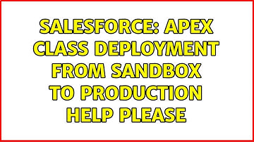 Salesforce: Apex Class deployment from Sandbox to Production help please