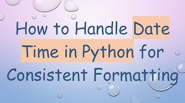 How to Handle Date Time in Python for Consistent Formatting