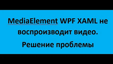 MediaElement WPF xaml не воспроизводит видео. Решение проблемы