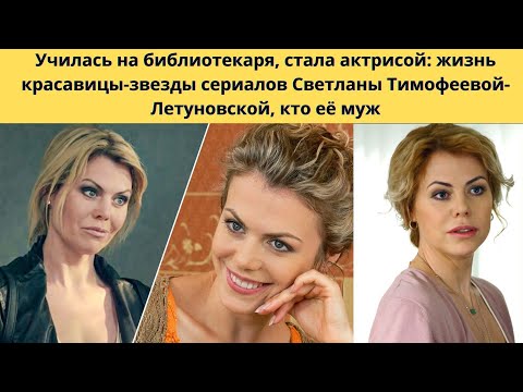 СВ. ТИМОФЕЕВА-ЛЕТУНОВСКАЯ =УЧИЛАСЬ НА БИБЛИОТЕКАРЯ - А СТАЛА АКТРИСОЙ - КТО ЕЁ УСПЕШНЫЙ МУЖ И ДЕТИ