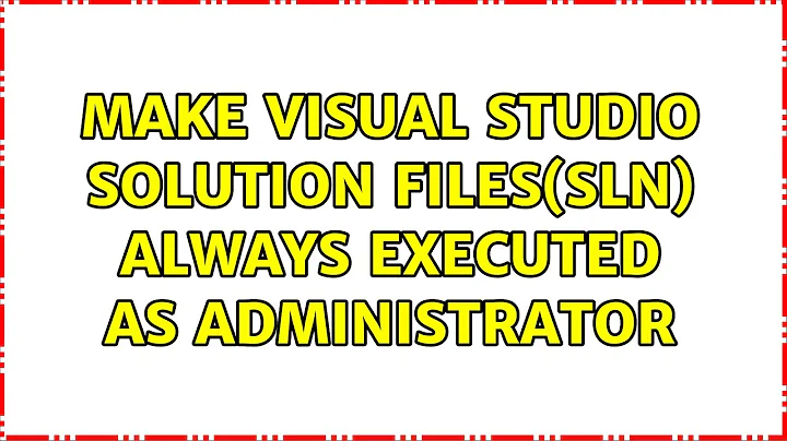 Make visual studio solution files(sln) always executed as administrator (3 Solutions!!)
