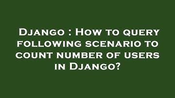 Django : How to query following scenario to count number of users in Django?