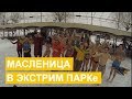 Праздник Масленица 2018 в Экстрим парк X Park это веселье 18.02 масленица