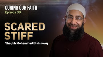 Curing Our Faith Ep 08: Scared Stiff | Shaykh Mohammad Elshinawy